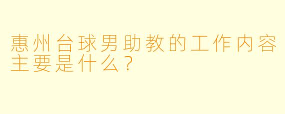 惠州台球男助教的工作内容主要是什么?