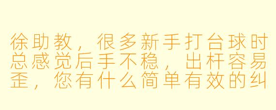 徐助教,很多新手打台球时总感觉后手不稳,出杆容易歪,您有什么简单有效的纠正方法吗?