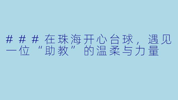 ###在珠海开心台球,遇见一位“助教”的温柔与力量