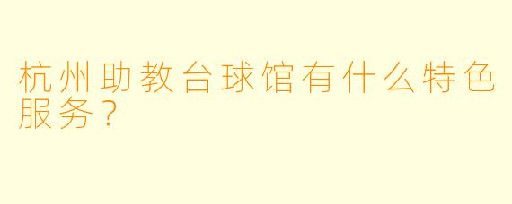 杭州助教台球馆有什么特色服务？