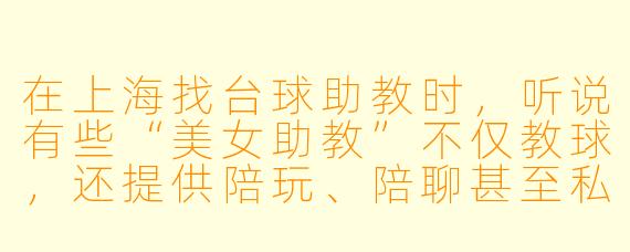 在上海找台球助教时,听说有些“美女助教”不仅教球,还提供陪玩、陪聊甚至私下约会服务,这是真的吗?怎么判断是不是正规的?