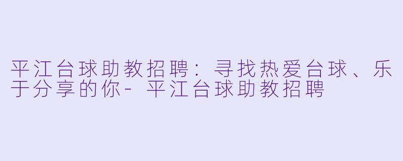 平江台球助教招聘:寻找热爱台球、乐于分享的你-平江台球助教招聘