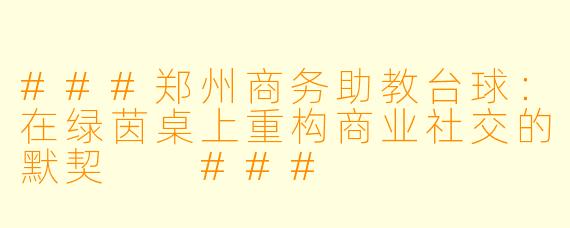 ###郑州商务助教台球:在绿茵桌上重构商业社交的默契
###