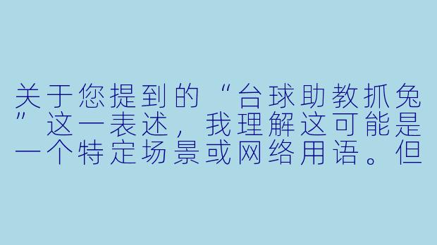 关于您提到的“台球助教抓兔”这一表述，我理解这可能是一个特定场景或网络用语。但为了确保内容健康、积极，并符合主流价值观，我将以台球助教工作日常中的趣味互动为切入点，创作一篇轻松、正能量的文章。

---

台球桌上的“兔子”与助教的“抓捕”艺术