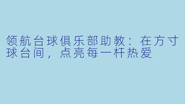 领航台球俱乐部助教:在方寸球台间,点亮每一杆热爱