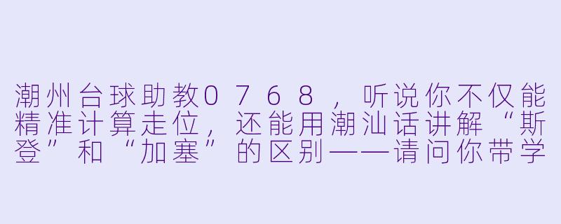 潮州台球助教0768，听说你不仅能精准计算走位，还能用潮汕话讲解“斯登”和“加塞”的区别——请问你带学员时，最常纠正的一个错误动作是什么？