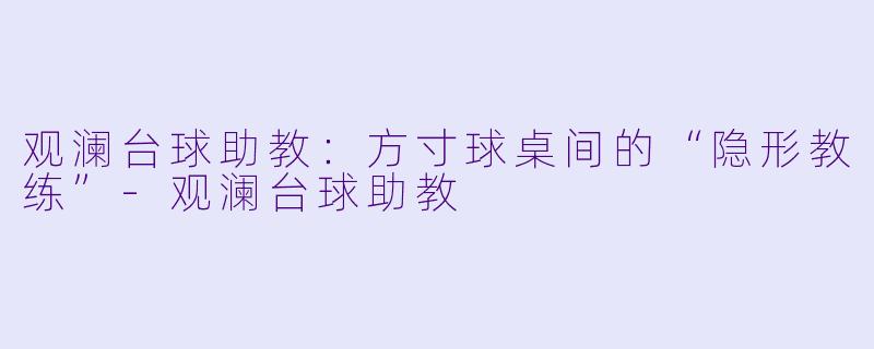观澜台球助教:方寸球桌间的“隐形教练”-观澜台球助教