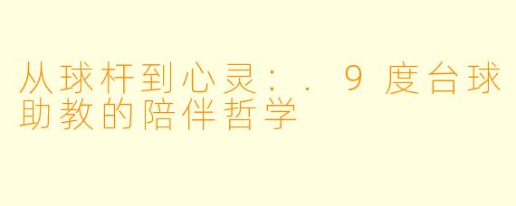 从球杆到心灵：.9度台球助教的陪伴哲学