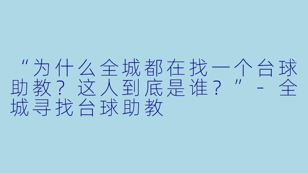 “为什么全城都在找一个台球助教？这人到底是谁？”-全城寻找台球助教