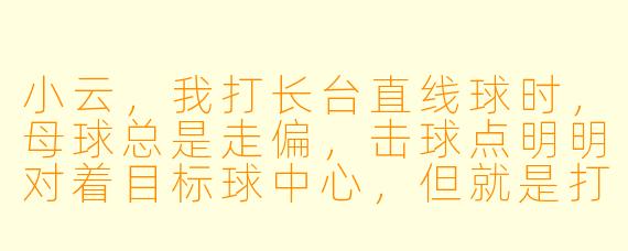 小云,我打长台直线球时,母球总是走偏,击球点明明对着目标球中心,但就是打不进。能不能教我一个最关键的修正方法?
