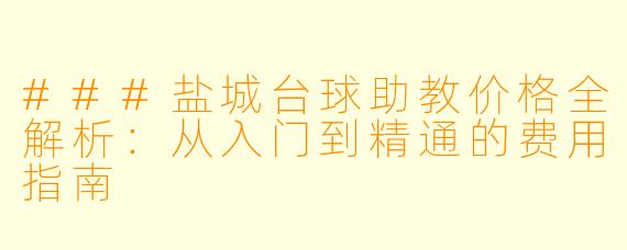 ###盐城台球助教价格全解析:从入门到精通的费用指南