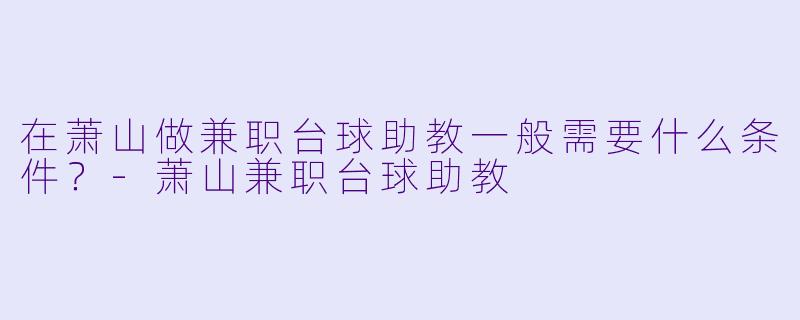 在萧山做兼职台球助教一般需要什么条件？-萧山兼职台球助教
