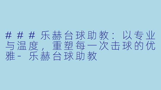 ###乐赫台球助教:以专业与温度,重塑每一次击球的优雅-乐赫台球助教