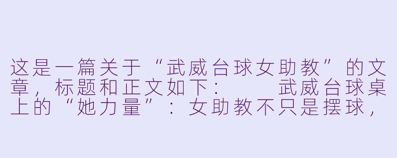 这是一篇关于“武威台球女助教”的文章，标题和正文如下：

武威台球桌上的“她力量”：女助教不只是摆球，更是这座小城的温柔解药-武威台球女助教