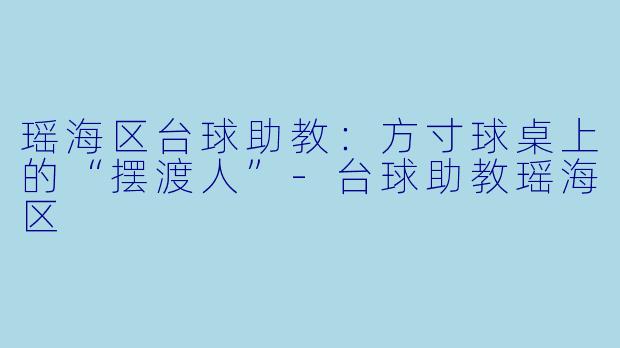 瑶海区台球助教:方寸球桌上的“摆渡人”-台球助教瑶海区
