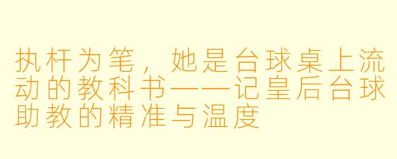 执杆为笔,她是台球桌上流动的教科书——记皇后台球助教的精准与温度