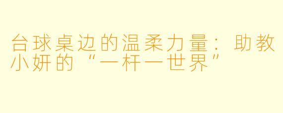 台球桌边的温柔力量:助教小妍的“一杆一世界”