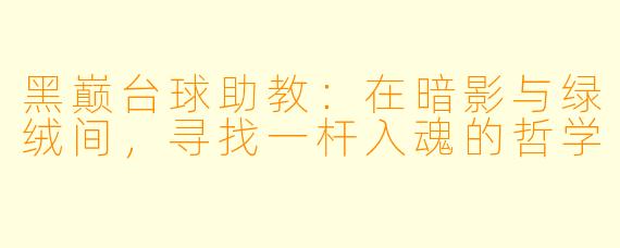 黑巅台球助教：在暗影与绿绒间，寻找一杆入魂的哲学
