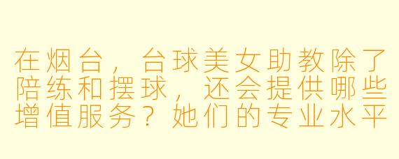在烟台,台球美女助教除了陪练和摆球,还会提供哪些增值服务?她们的专业水平如何?