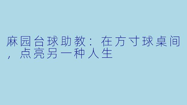 麻园台球助教：在方寸球桌间，点亮另一种人生