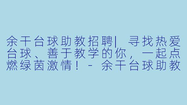 余干台球助教招聘|寻找热爱台球、善于教学的你,一起点燃绿茵激情!-余干台球助教招聘