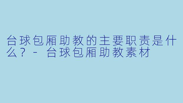台球包厢助教的主要职责是什么?-台球包厢助教素材