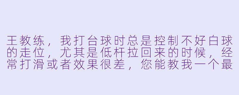王教练,我打台球时总是控制不好白球的走位,尤其是低杆拉回来的时候,经常打滑或者效果很差,您能教我一个最核心的要点吗?-台球助教王教练