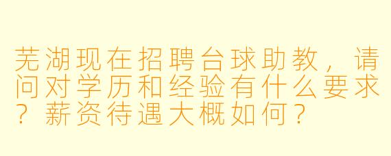 芜湖现在招聘台球助教，请问对学历和经验有什么要求？薪资待遇大概如何？