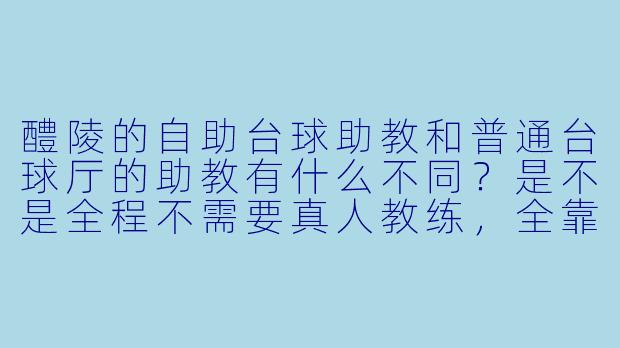 醴陵的自助台球助教和普通台球厅的助教有什么不同?是不是全程不需要真人教练,全靠机器指导?