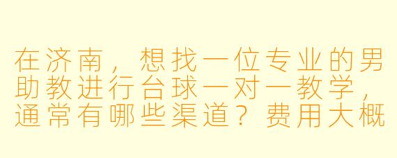 在济南,想找一位专业的男助教进行台球一对一教学,通常有哪些渠道?费用大概是多少?需要注意什么?