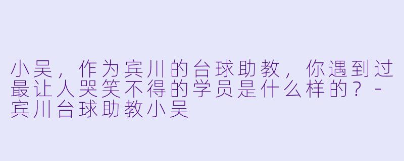 小吴，作为宾川的台球助教，你遇到过最让人哭笑不得的学员是什么样的？