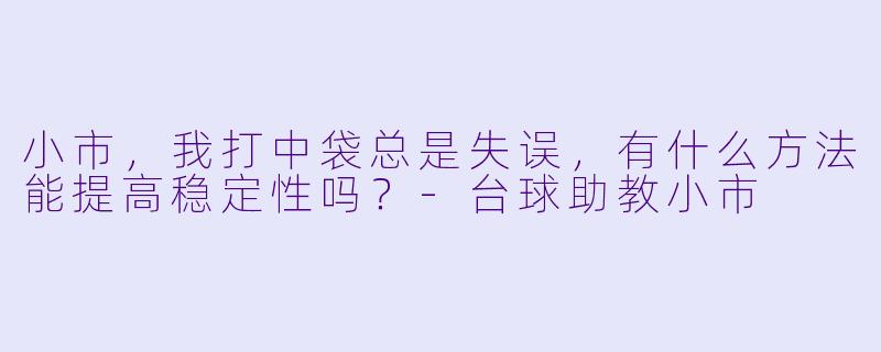 小市,我打中袋总是失误,有什么方法能提高稳定性吗?-台球助教小市