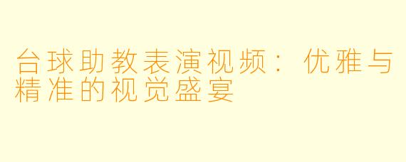台球助教表演视频:优雅与精准的视觉盛宴