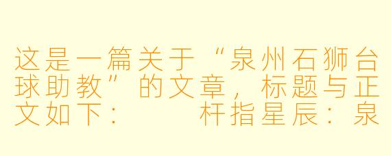 这是一篇关于“泉州石狮台球助教”的文章,标题与正文如下:
杆指星辰:泉州石狮台球助教的“摆渡人”手记