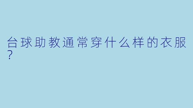台球助教通常穿什么样的衣服?