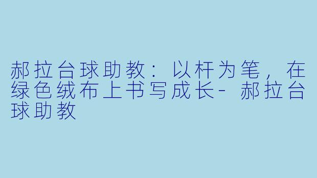 郝拉台球助教：以杆为笔，在绿色绒布上书写成长-郝拉台球助教