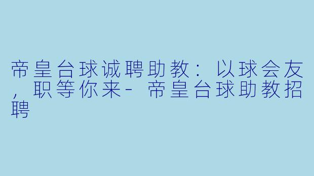 帝皇台球诚聘助教：以球会友，职等你来-帝皇台球助教招聘
