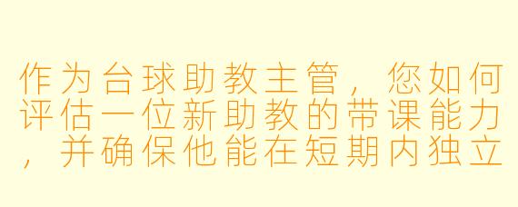作为台球助教主管,您如何评估一位新助教的带课能力,并确保他能在短期内独立上手?