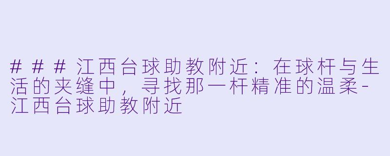 ###江西台球助教附近:在球杆与生活的夹缝中,寻找那一杆精准的温柔-江西台球助教附近