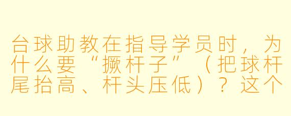 台球助教在指导学员时，为什么要“撅杆子”（把球杆尾抬高、杆头压低）？这个动作有什么讲究？