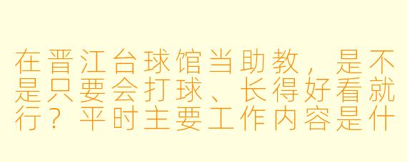 在晋江台球馆当助教,是不是只要会打球、长得好看就行?平时主要工作内容是什么?