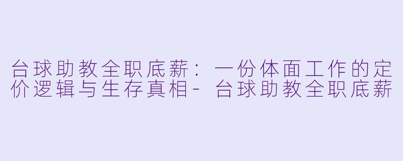 台球助教全职底薪:一份体面工作的定价逻辑与生存真相-台球助教全职底薪