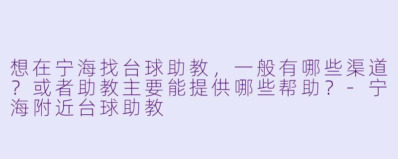 想在宁海找台球助教,一般有哪些渠道?或者助教主要能提供哪些帮助?-宁海附近台球助教