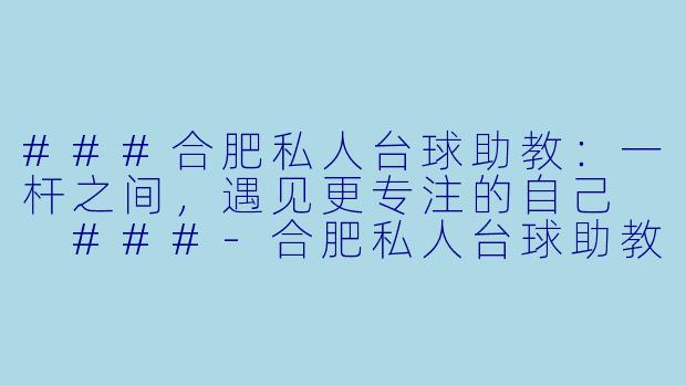 ###合肥私人台球助教:一杆之间,遇见更专注的自己
###-合肥私人台球助教