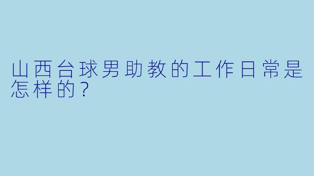 山西台球男助教的工作日常是怎样的？
