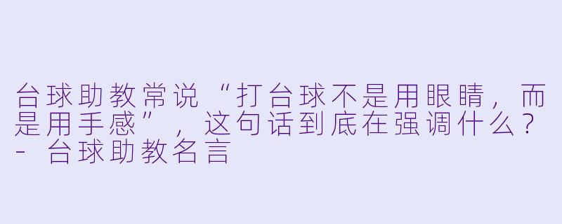台球助教常说“打台球不是用眼睛,而是用手感”,这句话到底在强调什么?-台球助教名言