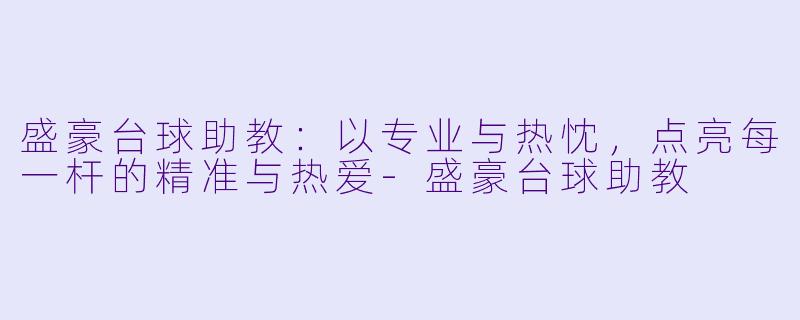 盛豪台球助教:以专业与热忱,点亮每一杆的精准与热爱-盛豪台球助教