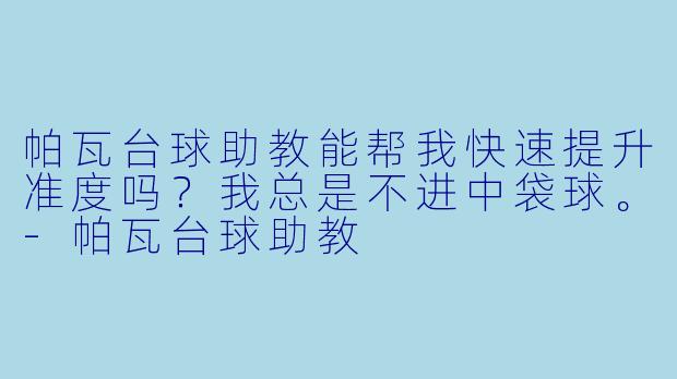 帕瓦台球助教能帮我快速提升准度吗?我总是不进中袋球。-帕瓦台球助教