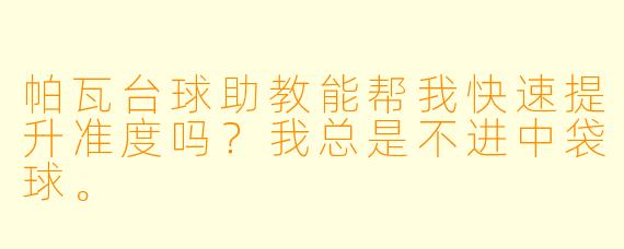 帕瓦台球助教能帮我快速提升准度吗?我总是不进中袋球。
