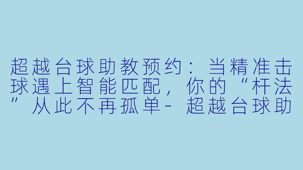 超越台球助教预约:当精准击球遇上智能匹配,你的“杆法”从此不再孤单-超越台球助教预约